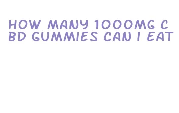 how many 1000mg cbd gummies can i eat