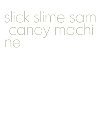 slick slime sam candy machine