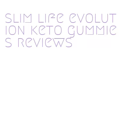 slim life evolution keto gummies reviews