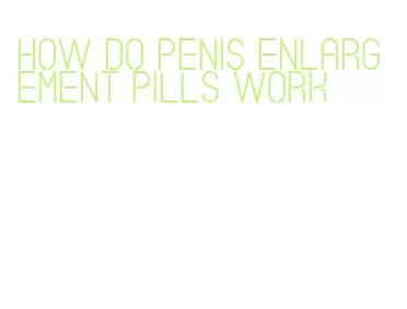 how do penis enlargement pills work
