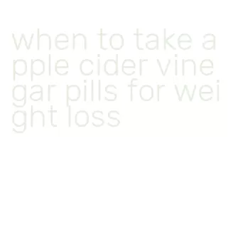 when to take apple cider vinegar pills for weight loss