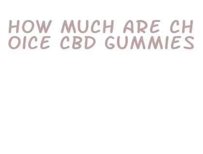 how much are choice cbd gummies