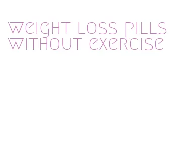 weight loss pills without exercise