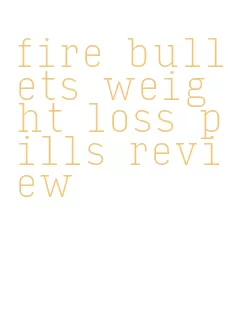 fire bullets weight loss pills review