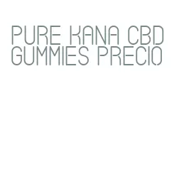 pure kana cbd gummies precio
