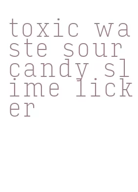 toxic waste sour candy slime licker