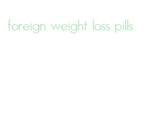 foreign weight loss pills