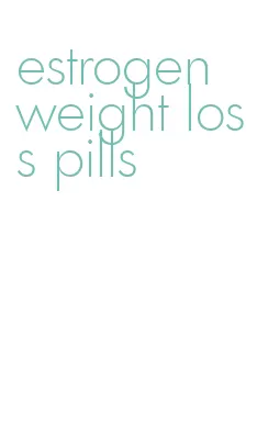 estrogen weight loss pills