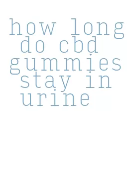 how long do cbd gummies stay in urine