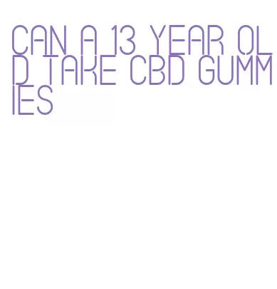 can a 13 year old take cbd gummies