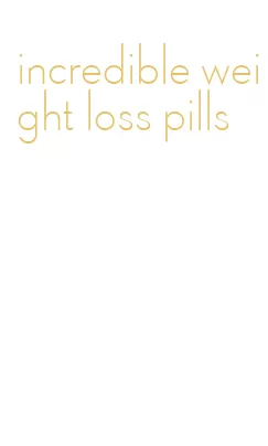 incredible weight loss pills