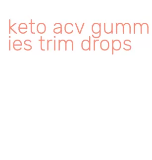 keto acv gummies trim drops