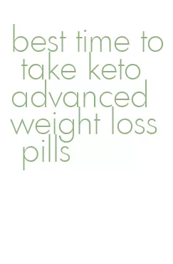 best time to take keto advanced weight loss pills