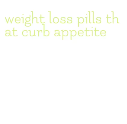 weight loss pills that curb appetite