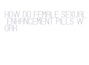 how do female sexual enhancement pills work