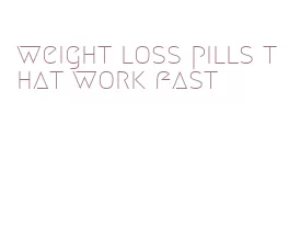 weight loss pills that work fast