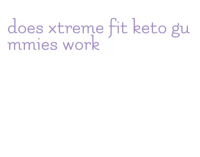 does xtreme fit keto gummies work