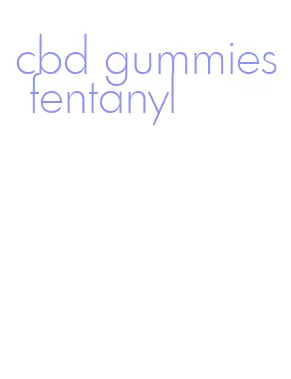 cbd gummies fentanyl