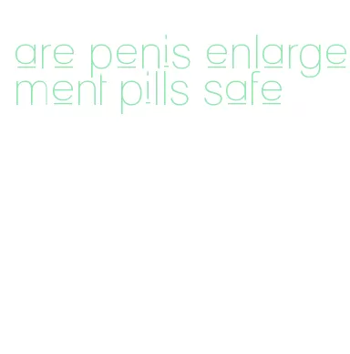 are penis enlargement pills safe