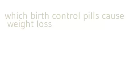 which birth control pills cause weight loss