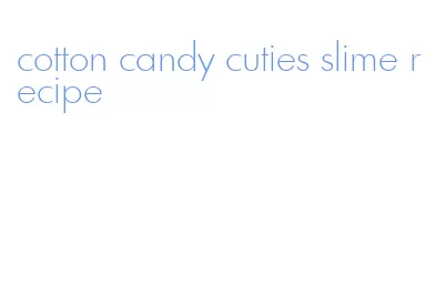 cotton candy cuties slime recipe