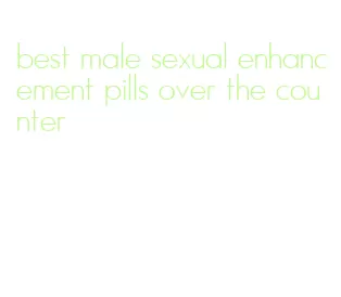 best male sexual enhancement pills over the counter