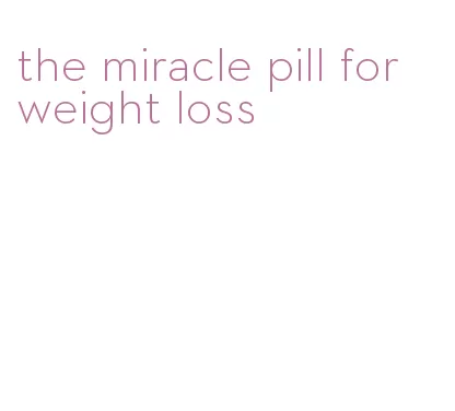 the miracle pill for weight loss