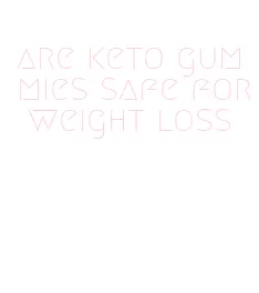 are keto gummies safe for weight loss