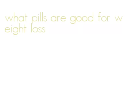 what pills are good for weight loss
