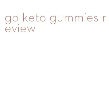 go keto gummies review