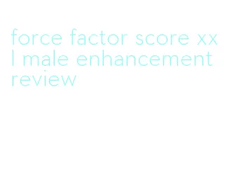 force factor score xxl male enhancement review
