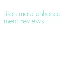 titan male enhancement reviews