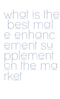 what is the best male enhancement supplement on the market