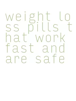 weight loss pills that work fast and are safe