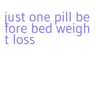 just one pill before bed weight loss