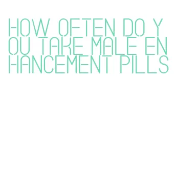 how often do you take male enhancement pills