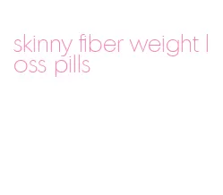 skinny fiber weight loss pills
