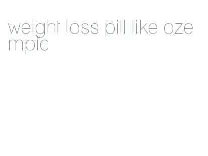weight loss pill like ozempic