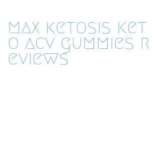 max ketosis keto acv gummies reviews