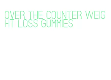 over the counter weight loss gummies
