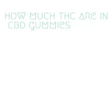 how much thc are in cbd gummies