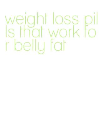 weight loss pills that work for belly fat