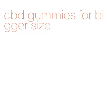 cbd gummies for bigger size