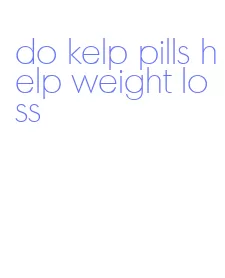 do kelp pills help weight loss