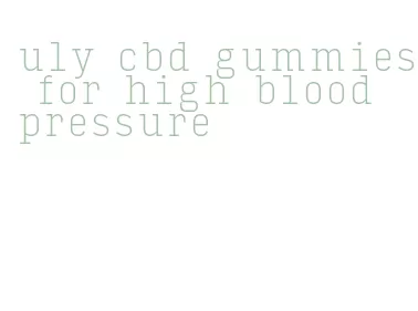 uly cbd gummies for high blood pressure