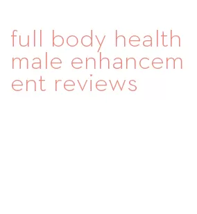 full body health male enhancement reviews