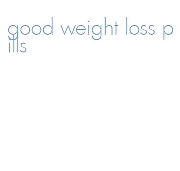 good weight loss pills