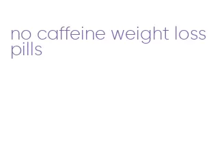 no caffeine weight loss pills