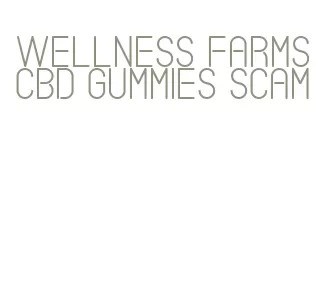wellness farms cbd gummies scam