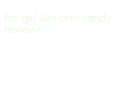 fat girl slim arm candy reviews